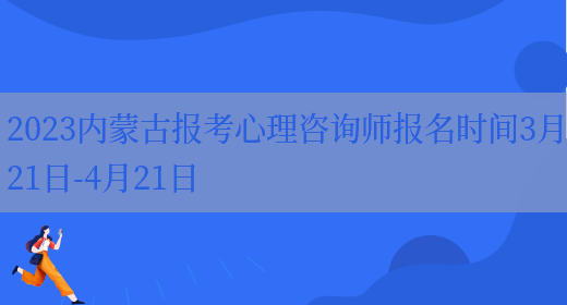 2023内蒙古报考心理咨询师报名时间3月21日-4月21日(图1)