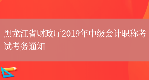 黑龙江省财政厅2019年中级会计职称考试考务通知(图1)