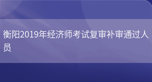 衡阳2019年经济师考试复审补审通过人员(图1)
