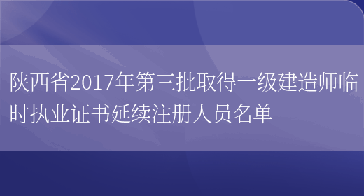 陕西省2017年第三批取得一级建造师临时执业证书延续注册人员名单(图1)