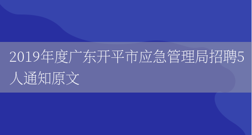 2019年度广东开平市应急管理局招聘5人通知原文(图1)