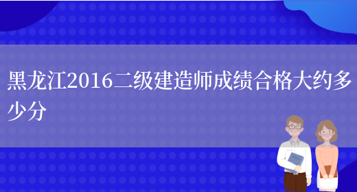 黑龙江2016二级建造师成绩合格大约多少分(图1)