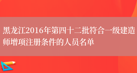 黑龙江2016年第四十二批符合一级建造师增项注册条件的人员名单(图1)
