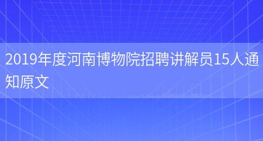 2019年度河南博物院招聘讲解员15人通知原文(图1)