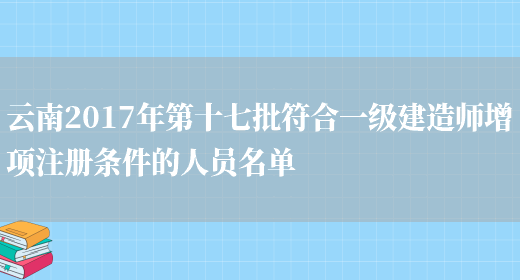 云南2017年第十七批符合一级建造师增项注册条件的人员名单(图1)