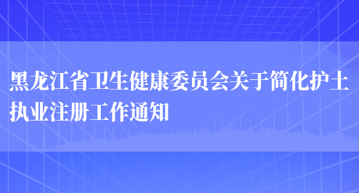 黑龙江省卫生健康委员会关于简化护土执业注册工作通知(图1)