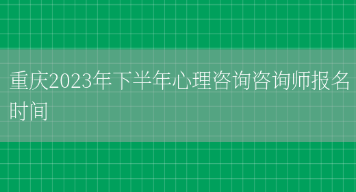 重庆2023年下半年心理咨询咨询师报名时间(图1)