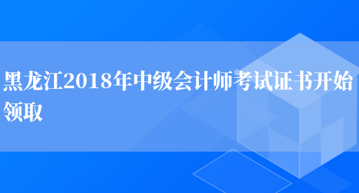 黑龙江2018年中级会计师考试证书开始领取(图1)