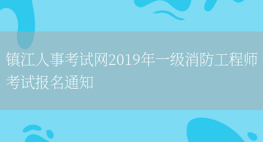 镇江人事考试网2019年一级消防工程师考试报名通知(图1)