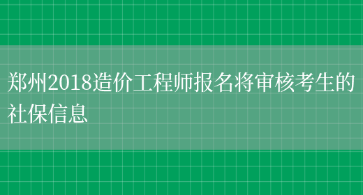 郑州2018造价工程师报名将审核考生的社保信息(图1)