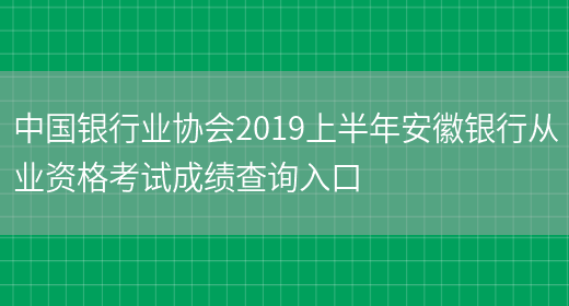 中国银行业协会2019上半年安徽银行从业资格考试成绩查询入口(图1)
