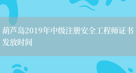葫芦岛2019年中级注册安全工程师证书发放时间(图1)