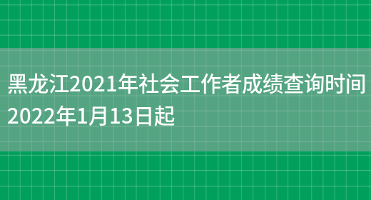 黑龙江2021年社会工作者成绩查询时间2022年1月13日起(图1)