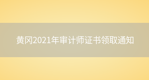 黄冈2021年审计师证书领取通知(图1)