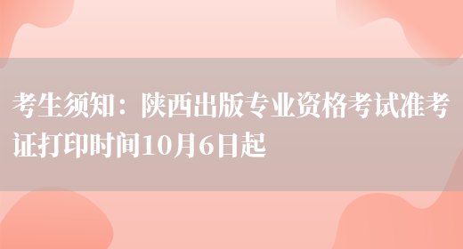 考生须知：陕西出版专业资格考试准考证打印时间10月6日起(图1)