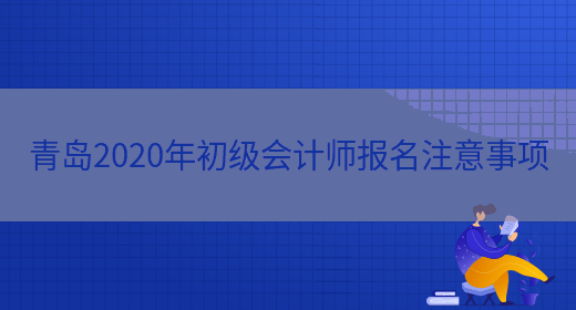 青岛2020年初级会计师报名注意事项(图1)