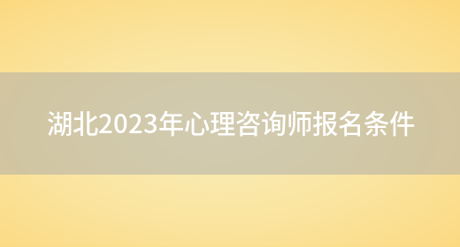 湖北2023年心理咨询师报名条件(图1)