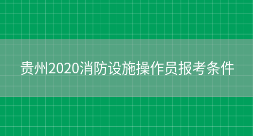贵州2020消防设施操作员报考条件(图1)