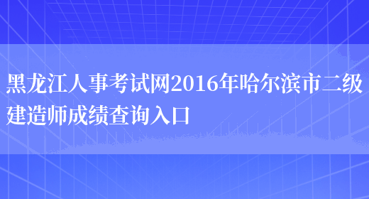 黑龙江人事考试网2016年哈尔滨市二级建造师成绩查询入口(图1)