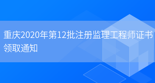 重庆2020年第12批注册监理工程师证书领取通知(图1)