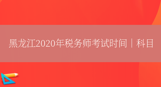 黑龙江2020年税务师考试时间｜科目(图1)