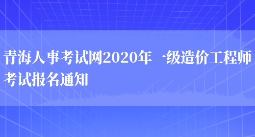 青海人事考试网2020年一级造价工程师考试报名通知(图1)