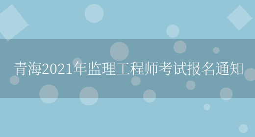 青海2021年监理工程师考试报名通知(图1)