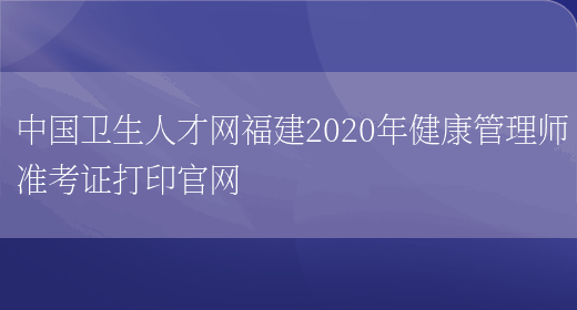 中国卫生人才网福建2020年健康管理师准考证打印官网(图1)