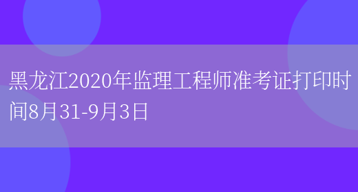 黑龙江2020年监理工程师准考证打印时间8月31-9月3日(图1)