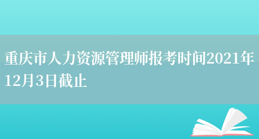 重庆市人力资源管理师报考时间2021年12月3日截止(图1)