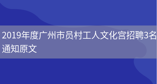 2019年度广州市员村工人文化宫招聘3名通知原文(图1)