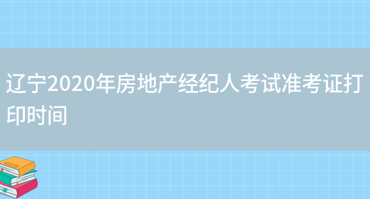辽宁2020年房地产经纪人考试准考证打印时间(图1)