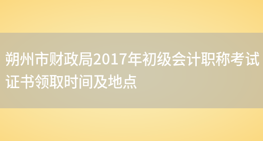朔州市财政局2017年初级会计职称考试证书领取时间及地点(图1)