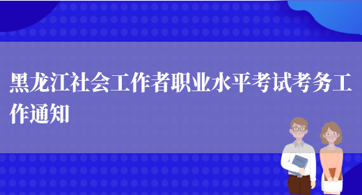 黑龙江社会工作者职业水平考试考务工作通知(图1)