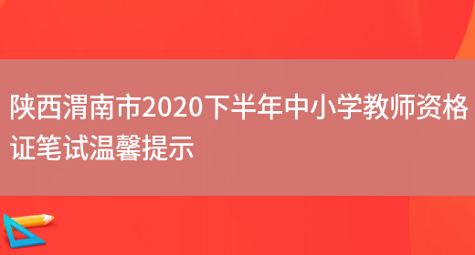 陕西渭南市2020下半年中小学教师资格证笔试温馨提示(图1)