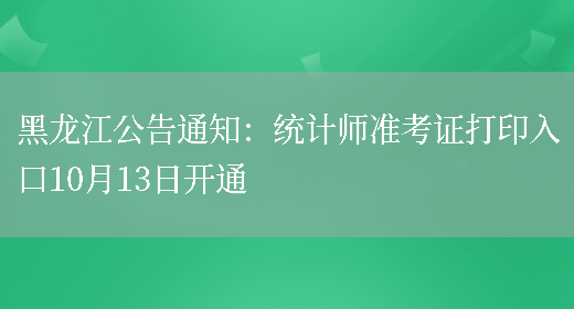 黑龙江公告通知：统计师准考证打印入口10月13日开通(图1)