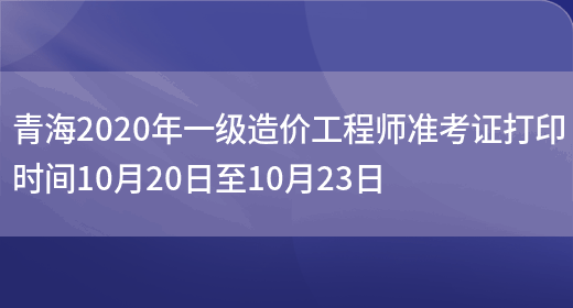 青海2020年一级造价工程师准考证打印时间10月20日至10月23日(图1)