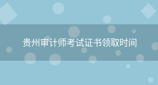 贵州审计师考试证书领取时间(图1)