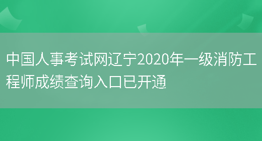 中国人事考试网辽宁2020年一级消防工程师成绩查询入口已开通(图1)