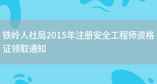 铁岭人社局2015年注册安全工程师资格证领取通知(图1)