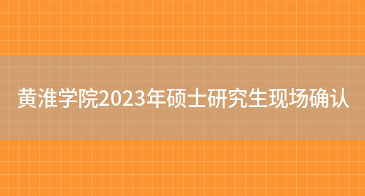 黄淮学院2023年硕士研究生现场确认(图1)