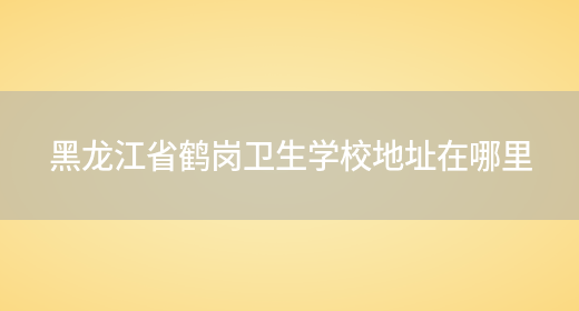 黑龙江省鹤岗卫生学校地址在哪里(图1)
