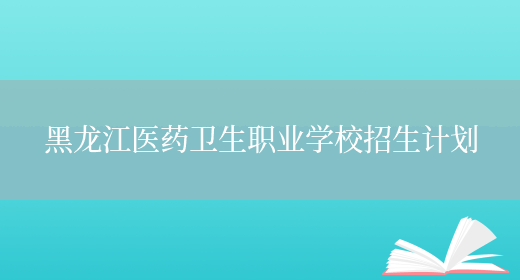 黑龙江医药卫生职业学校招生计划(图1)