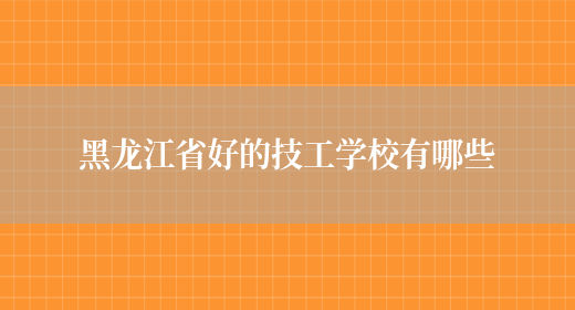 黑龙江省好的技工学校有哪些(图1)