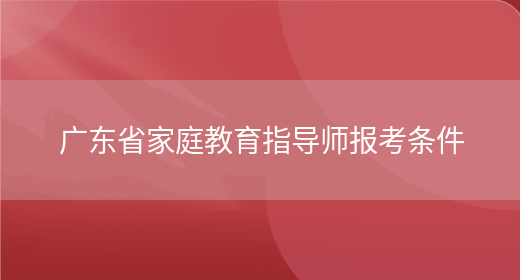 广东省家庭教育指导师报考条件(图1)