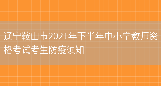 辽宁鞍山市2021年下半年中小学教师资格考试考生防疫须知(图1)