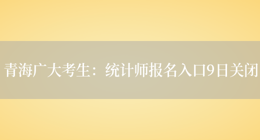 青海广大考生：统计师报名入口9日关闭(图1)