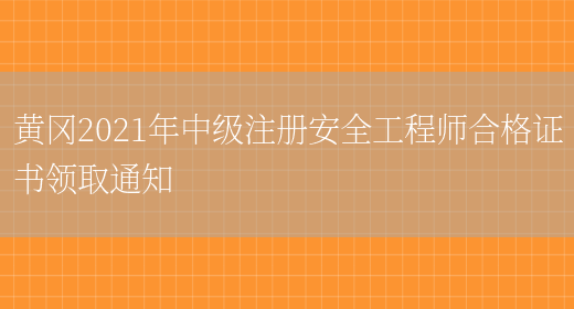 黄冈2021年中级注册安全工程师合格证书领取通知(图1)