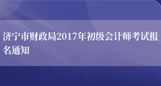 济宁市财政局2017年初级会计师考试报名通知(图1)