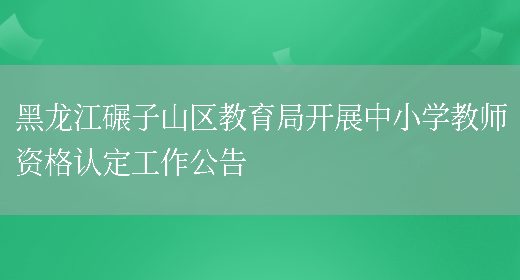 黑龙江碾子山区教育局开展中小学教师资格认定工作公告(图1)
